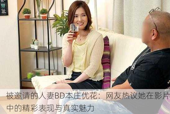 被邀请的人妻BD本庄优花：网友热议她在影片中的精彩表现与真实魅力