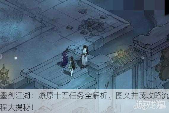 墨剑江湖：燎原十五任务全解析，图文并茂攻略流程大揭秘！