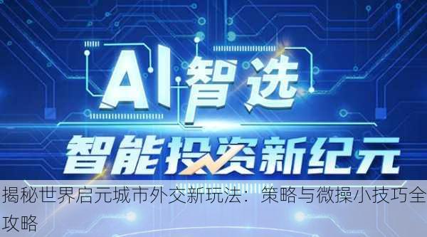 揭秘世界启元城市外交新玩法：策略与微操小技巧全攻略