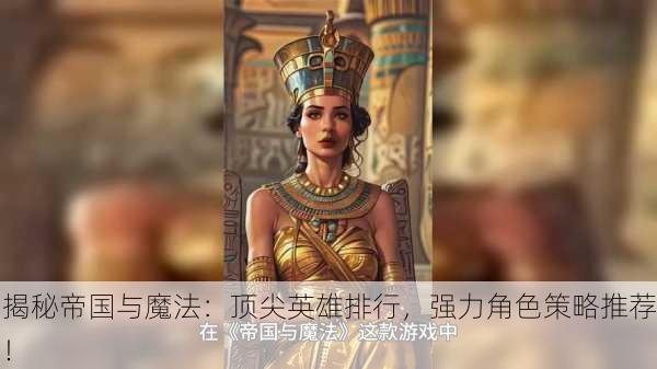 揭秘帝国与魔法：顶尖英雄排行，强力角色策略推荐！