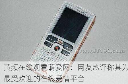 黄频在线观看萌爱网：网友热评称其为最受欢迎的在线爱情平台