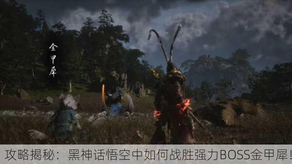 攻略揭秘：黑神话悟空中如何战胜强力BOSS金甲犀！