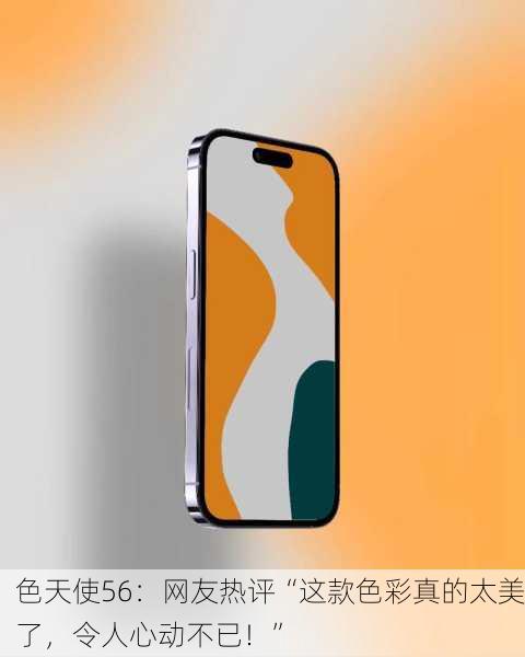 色天使56：网友热评“这款色彩真的太美了，令人心动不已！”