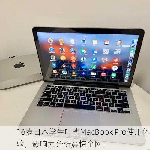 16岁日本学生吐槽MacBook Pro使用体验，影响力分析震惊全网！