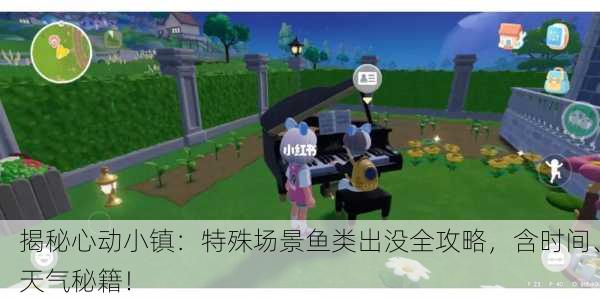 揭秘心动小镇：特殊场景鱼类出没全攻略，含时间、天气秘籍！