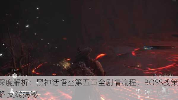 深度解析：黑神话悟空第五章全剧情流程，BOSS战策略 支线揭秘