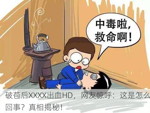 破苞后XXXX出血HD，网友惊呼：这是怎么回事？真相揭秘！