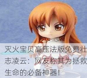 灭火宝贝高压法版免费壮志凌云：网友称其为拯救生命的必备神器！