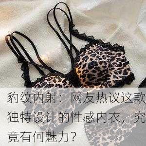 豹纹内射：网友热议这款独特设计的性感内衣，究竟有何魅力？