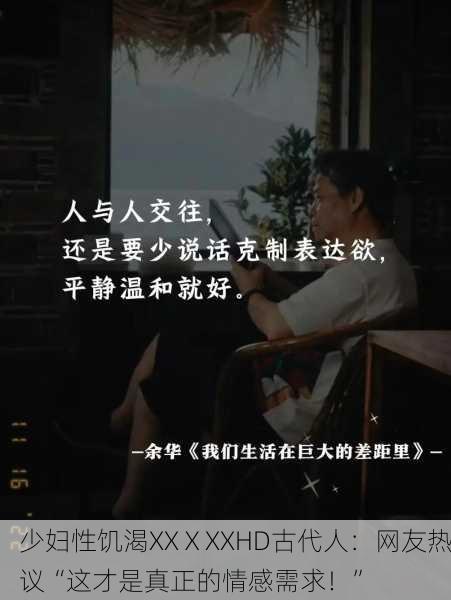 少妇性饥渴XXⅩXXHD古代人：网友热议“这才是真正的情感需求！”