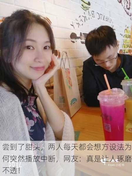 尝到了甜头，两人每天都会想方设法为何突然播放中断，网友：真是让人琢磨不透！