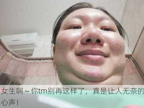 女生啊～你tm别再这样了，真是让人无奈的心声！