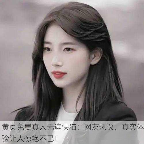 黄页免费真人无遮快猫：网友热议，真实体验让人惊艳不已！