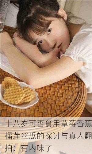 十八岁可否食用草莓香蕉榴莲丝瓜的探讨与真人翻拍：有内味了