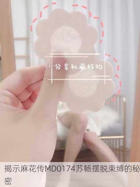揭示麻花传MD0174苏畅摆脱束缚的秘密