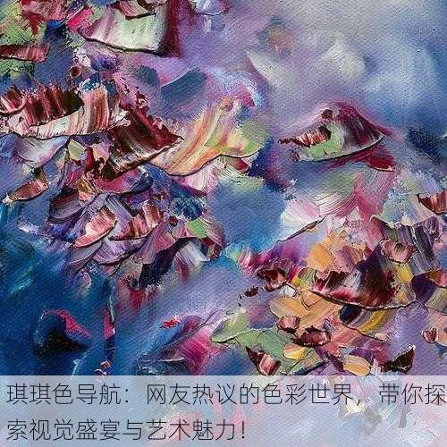 琪琪色导航：网友热议的色彩世界，带你探索视觉盛宴与艺术魅力！