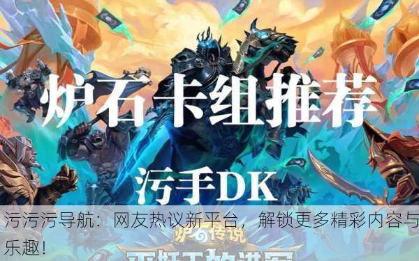 污污污导航：网友热议新平台，解锁更多精彩内容与乐趣！
