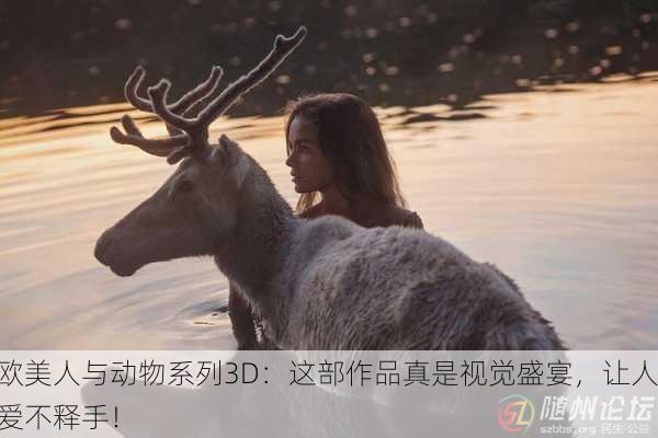 欧美人与动物系列3D：这部作品真是视觉盛宴，让人爱不释手！