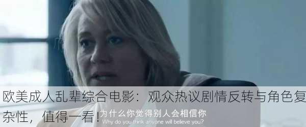 欧美成人乱辈综合电影：观众热议剧情反转与角色复杂性，值得一看！