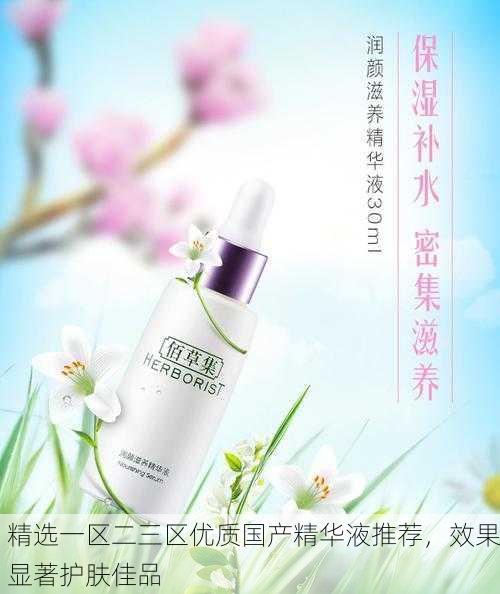 精选一区二三区优质国产精华液推荐，效果显著护肤佳品