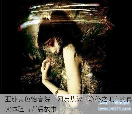 亚洲黄色怡春院：网友热议“隐秘之地”的真实体验与背后故事