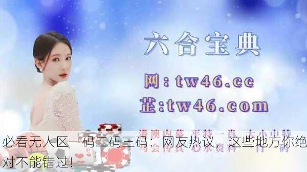必看无人区一码二码三码：网友热议，这些地方你绝对不能错过！