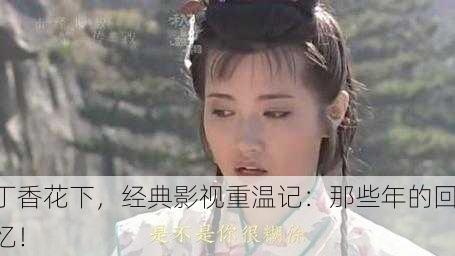 丁香花下，经典影视重温记：那些年的回忆！