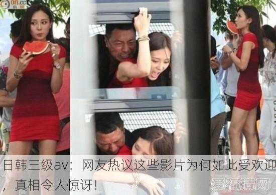 日韩三级av：网友热议这些影片为何如此受欢迎，真相令人惊讶！