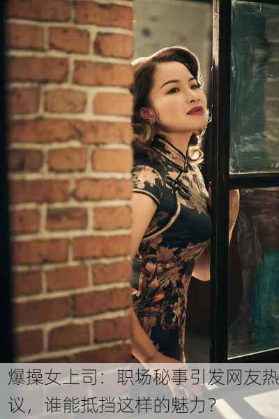 爆操女上司：职场秘事引发网友热议，谁能抵挡这样的魅力？