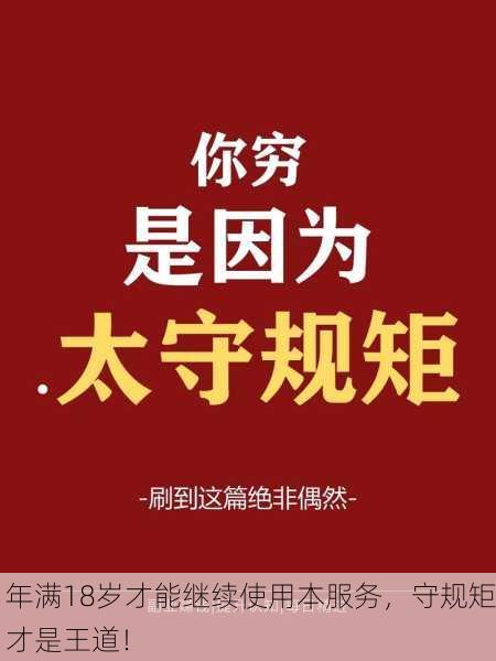年满18岁才能继续使用本服务，守规矩才是王道！