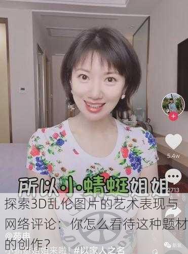 探索3D乱伦图片的艺术表现与网络评论：你怎么看待这种题材的创作？