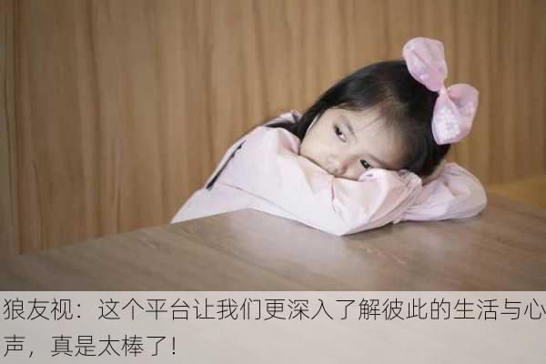 狼友视：这个平台让我们更深入了解彼此的生活与心声，真是太棒了！