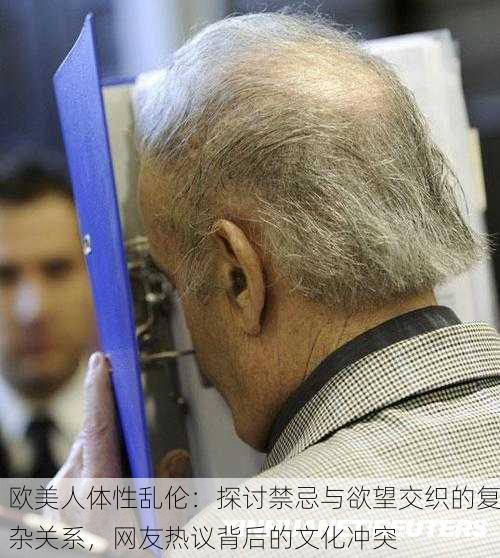 欧美人体性乱伦：探讨禁忌与欲望交织的复杂关系，网友热议背后的文化冲突