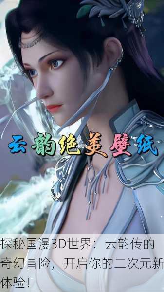探秘国漫3D世界：云韵传的奇幻冒险，开启你的二次元新体验！
