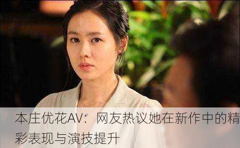 本庄优花AV：网友热议她在新作中的精彩表现与演技提升