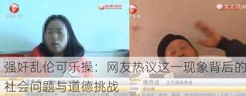 强奸乱伦可乐操：网友热议这一现象背后的社会问题与道德挑战