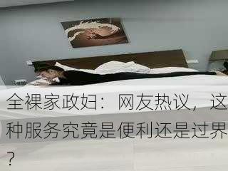 全裸家政妇：网友热议，这种服务究竟是便利还是过界？
