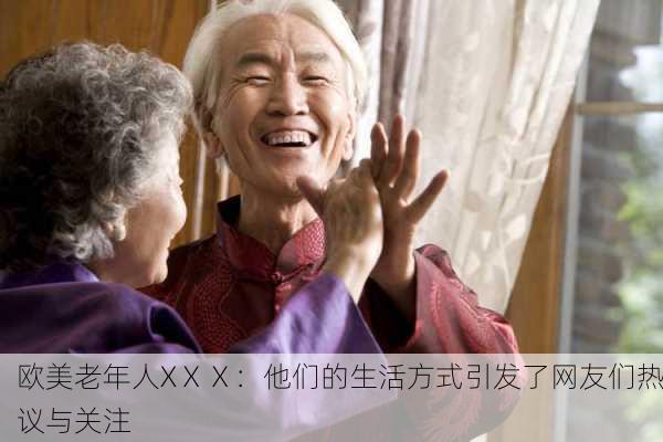欧美老年人XⅩⅩ：他们的生活方式引发了网友们热议与关注