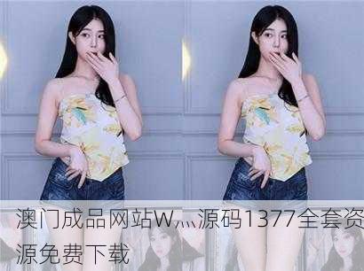 澳门成品网站W灬源码1377全套资源免费下载