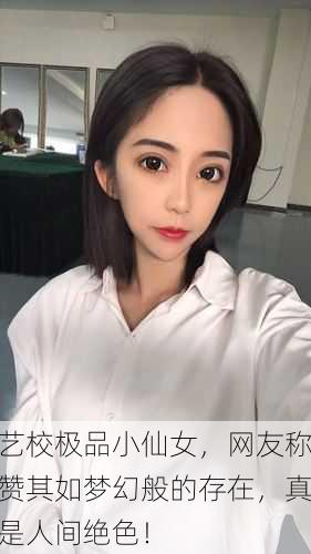 艺校极品小仙女，网友称赞其如梦幻般的存在，真是人间绝色！