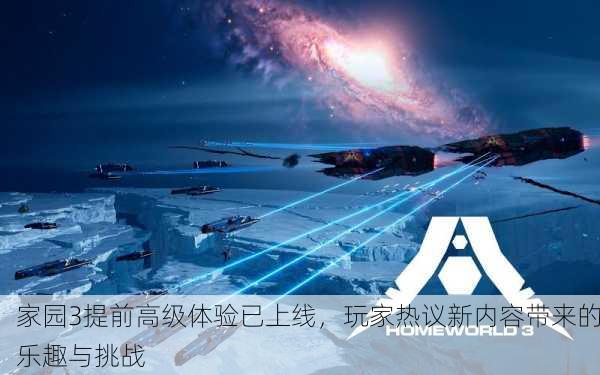 家园3提前高级体验已上线，玩家热议新内容带来的乐趣与挑战