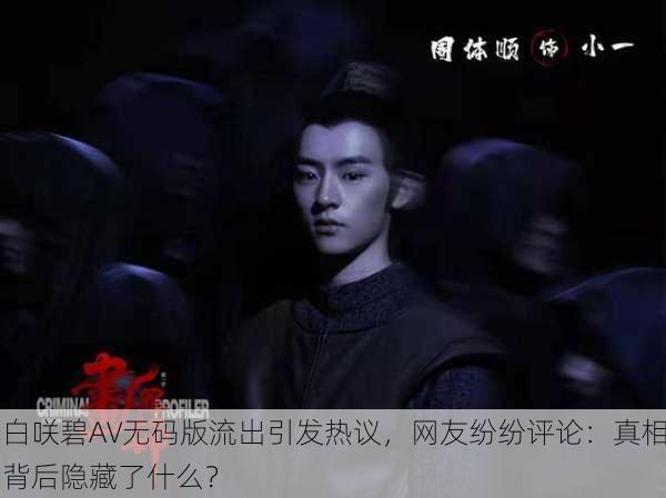 白咲碧AV无码版流出引发热议，网友纷纷评论：真相背后隐藏了什么？