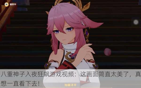 八重神子入夜狂飙游戏视频：这画面简直太美了，真想一直看下去！