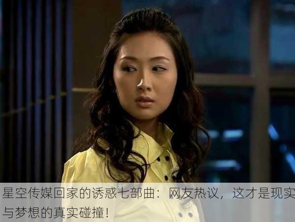 星空传媒回家的诱惑七部曲：网友热议，这才是现实与梦想的真实碰撞！