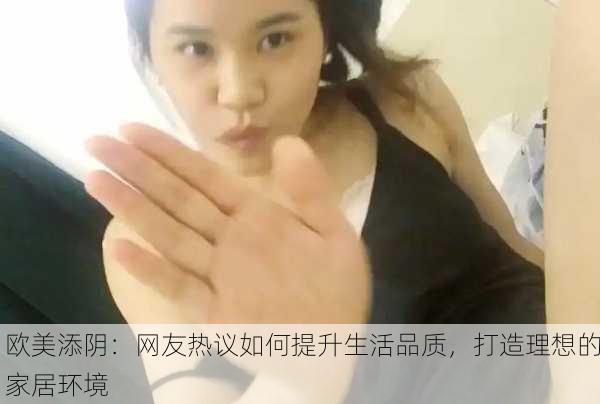 欧美添阴：网友热议如何提升生活品质，打造理想的家居环境