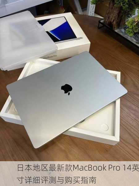 日本地区最新款MacBook Pro 14英寸详细评测与购买指南