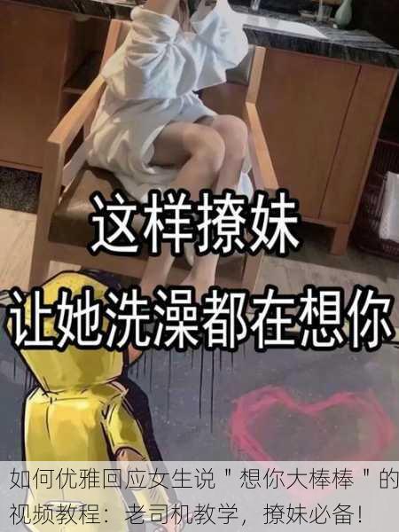 如何优雅回应女生说＂想你大棒棒＂的视频教程：老司机教学，撩妹必备！
