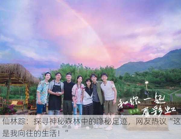 仙林踪：探寻神秘森林中的隐秘足迹，网友热议“这是我向往的生活！”