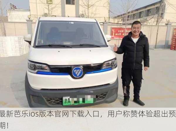 最新芭乐ios版本官网下载入口，用户称赞体验超出预期！