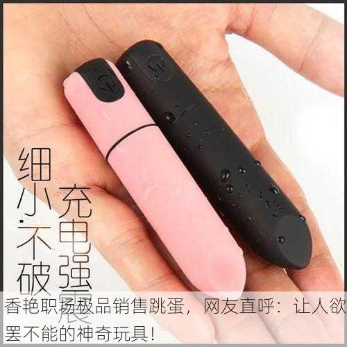 香艳职场极品销售跳蛋，网友直呼：让人欲罢不能的神奇玩具！